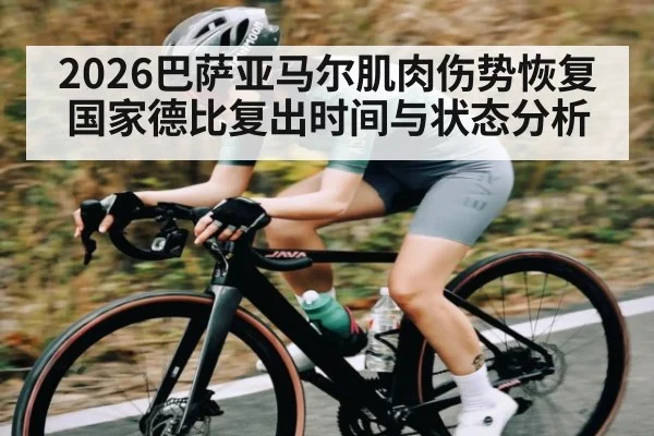 2026巴萨亚马尔肌肉伤势恢复国家德比复出时间与状态分析